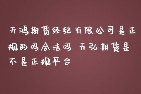 天鸿期货经纪有限公司是正规的吗合法吗 天弘期货是不是正规平台_https://www.gnhpgy.com_恒指期货_第1张