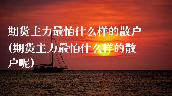 期货主力最怕什么样的散户(期货主力最怕什么样的散户呢)_https://www.gzbbqc.com_恒指期货_第1张