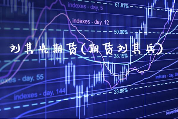 刘其光期货(期货刘其兵)_https://www.gzbbqc.com_股指期货_第1张