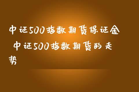 中证500指数期货保证金 中证500指数期货的走势_https://www.gnhpgy.com_恒指期货_第1张