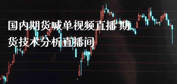 国内期货喊单直播 期货技术分析直播间_https://www.gnhpgy.com_德指期货_第1张