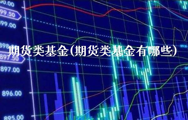 期货类基金(期货类基金有哪些)_https://www.gzbbqc.com_黄金期货_第1张