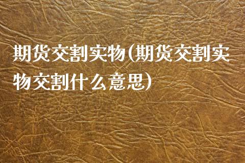期货交割实物(期货交割实物交割什么意思)_https://www.gzbbqc.com_纳指期货_第1张