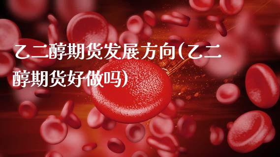 乙二醇期货发展方向(乙二醇期货好做吗)_https://www.gzbbqc.com_纳指期货_第1张