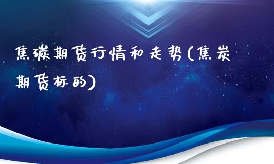 焦碳期货行情和走势(焦炭期货标的)_恒指期货_第1张_八八期货网 焦碳期货行情和走势(焦炭期货标的)_https://www.gzbbqc.com_恒指期货_第1张