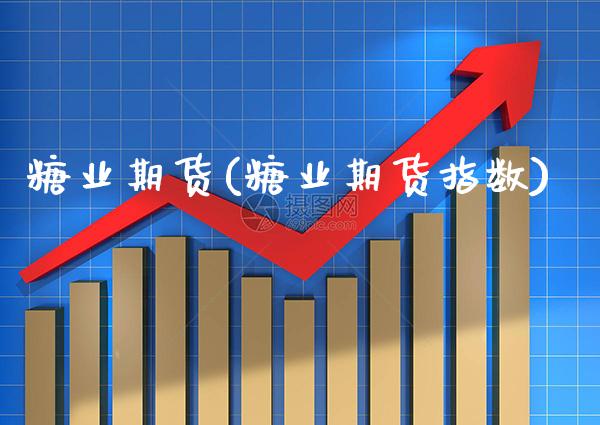 糖业期货(糖业期货指数)_https://www.gzbbqc.com_股指期货_第1张