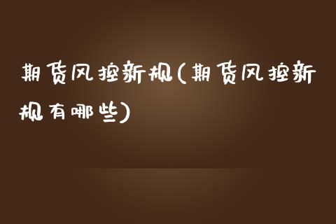 期货风控新规(期货风控新规有哪些)_https://www.gzbbqc.com_道指期货_第1张