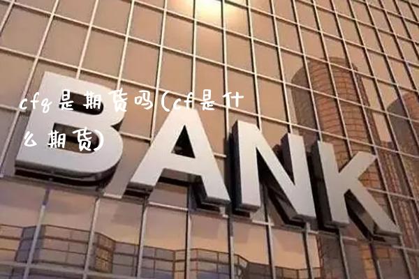 cfq是期货吗(cf是什么期货)_https://www.gzbbqc.com_纳指期货_第1张