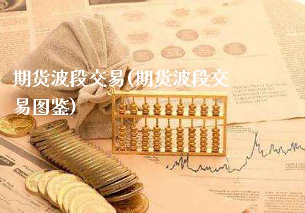 期货波段交易(期货波段交易图鉴)_https://www.gzbbqc.com_纳指期货_第1张