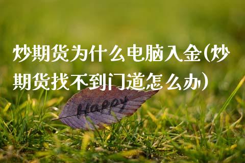 炒期货为什么电脑入金(炒期货找不到门道怎么办)_原油期货_第1张_八八期货网 炒期货为什么电脑入金(炒期货找不到门道怎么办)_https://www.gzbbqc.com_原油期货_第1张