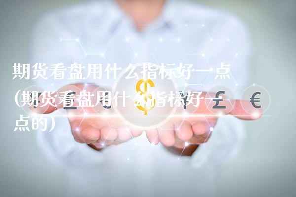 期货看盘用什么指标好一点(期货看盘用什么指标好一点的)_https://www.gzbbqc.com_道指期货_第1张