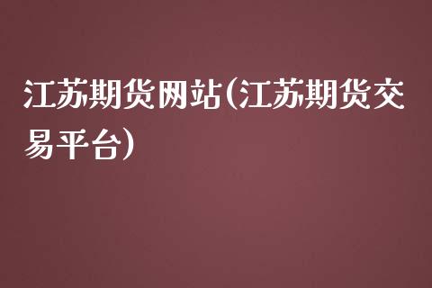 江苏期货网站(江苏期货交易平台)_https://www.gzbbqc.com_纳指期货_第1张