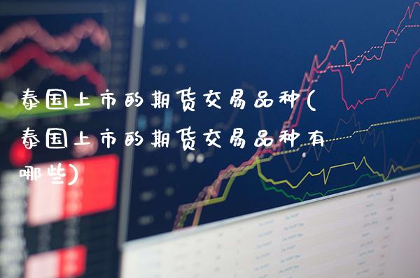 泰国上市的期货交易品种(泰国上市的期货交易品种有哪些)_https://www.gzbbqc.com_道指期货_第1张