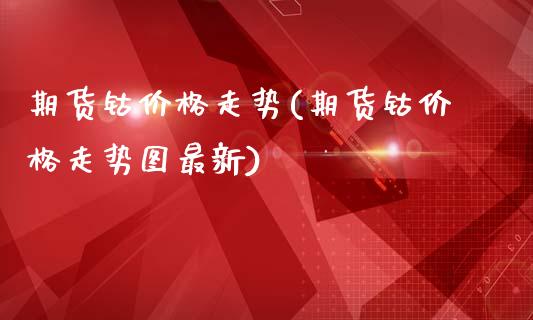 期货钴价格走势(期货钴价格走势图最新)_https://www.gzbbqc.com_道指期货_第1张