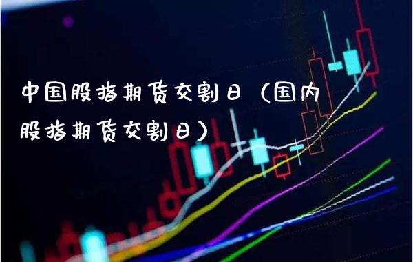 中国股指期货交割日（国内股指期货交割日）_https://www.gzbbqc.com_黄金期货_第1张