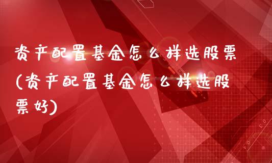 资产配置基金怎么样选股票(资产配置基金怎么样选股票好)_恒指期货_第1张_八八期货网 资产配置基金怎么样选股票(资产配置基金怎么样选股票好)_https://www.gzbbqc.com_恒指期货_第1张