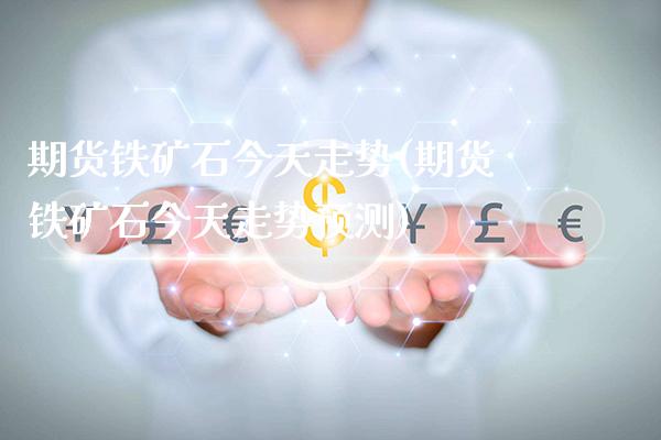期货铁矿石今天走势(期货铁矿石今天走势预测)_https://www.gzbbqc.com_纳指期货_第1张