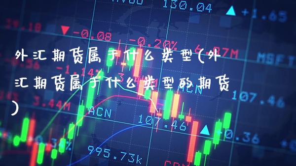 外汇期货属于什么类型(外汇期货属于什么类型的期货)_道指期货_第1张_八八期货网 外汇期货属于什么类型(外汇期货属于什么类型的期货)_https://www.gzbbqc.com_道指期货_第1张