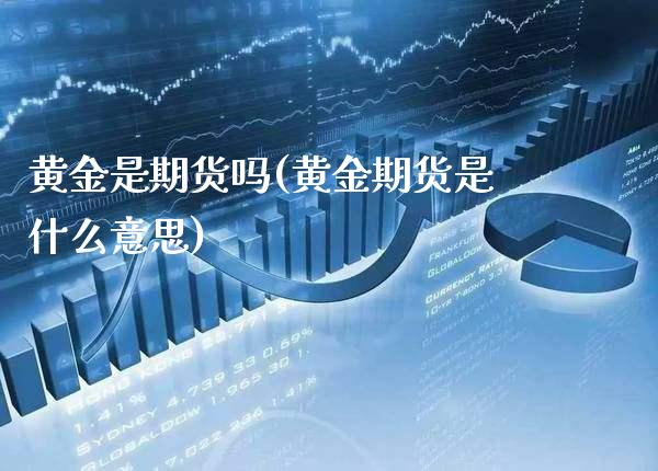 黄金是期货吗(黄金期货是什么意思)_https://www.gzbbqc.com_原油期货_第1张