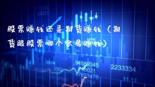 股票赚钱还是期货赚钱（期货跟股票哪个容易赚钱）_https://www.gzbbqc.com_原油期货_第1张
