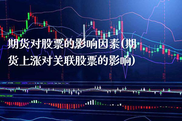 期货对股票的影响因素(期货上涨对关联股票的影响)_https://www.gzbbqc.com_股指期货_第1张