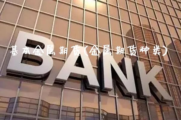基本金属期货(金属期货种类)_https://www.gzbbqc.com_道指期货_第1张