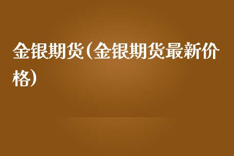 金银期货(金银期货最新价格)_https://www.gzbbqc.com_黄金期货_第1张
