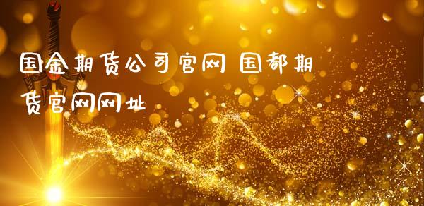 国金期货公司 国都期货网址_https://www.gnhpgy.com_期货知识_第1张