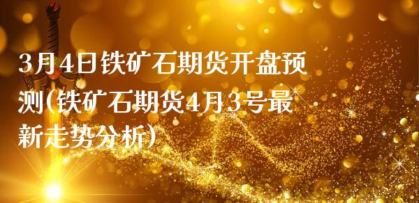 3月4日铁矿石期货开盘预测(铁矿石期货4月3号最新走势分析)_https://www.gzbbqc.com_恒指期货_第1张