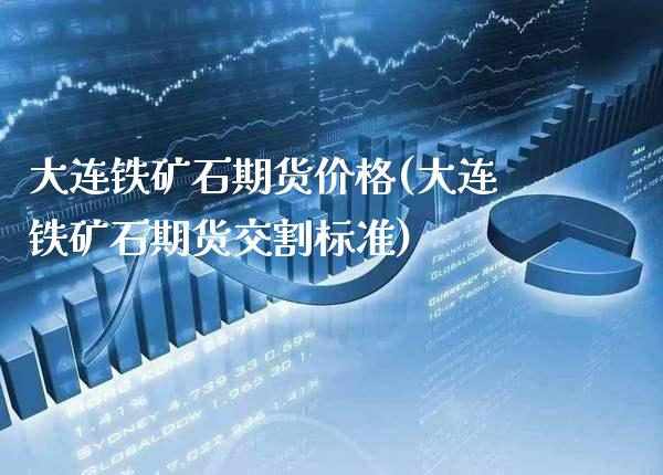 大连铁矿石期货价格(大连铁矿石期货交割标准)_https://www.gzbbqc.com_道指期货_第1张