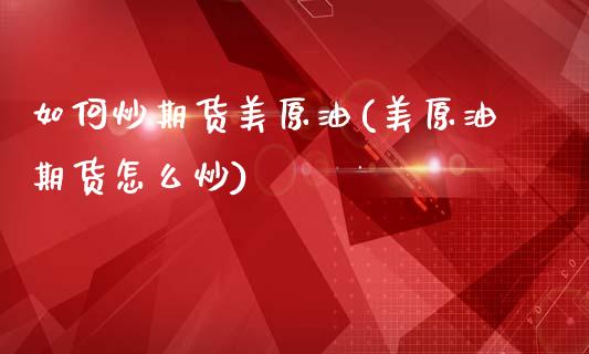 如何炒期货美原油(美原油期货怎么炒)_https://www.gzbbqc.com_未分类_第1张