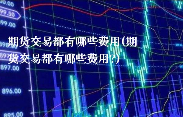 期货交易都有哪些费用(期货交易都有哪些费用?)_https://www.gzbbqc.com_道指期货_第1张