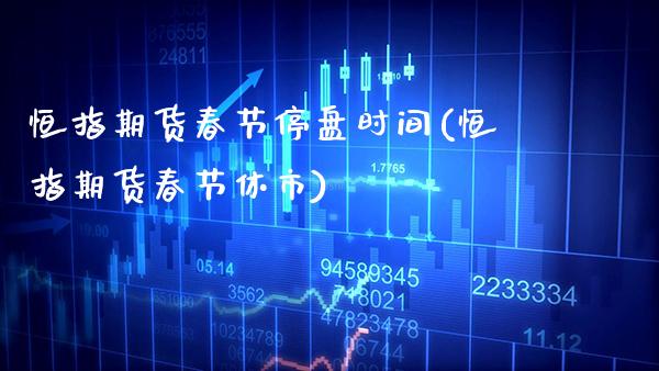 恒指期货春节停盘时间(恒指期货春节休市)_https://www.gzbbqc.com_恒指期货_第1张