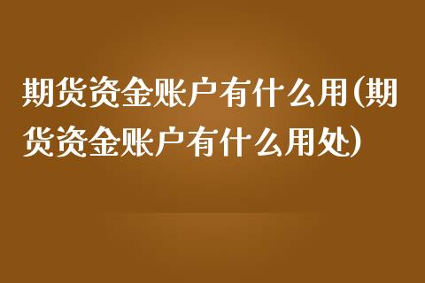 期货资金账户有什么用(期货资金账户有什么用处)_https://www.gzbbqc.com_道指期货_第1张