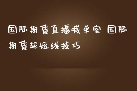 国际期货直播喊单室 国际期货超短线技巧_https://www.gnhpgy.com_黄金期货_第1张