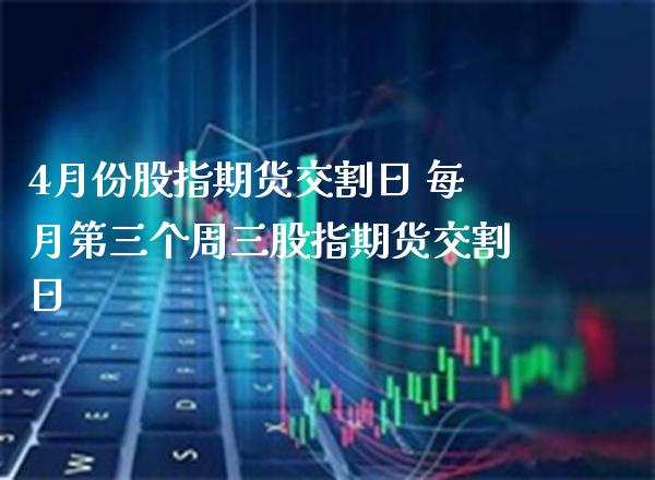 4月份股指期货交割日 每月第三个周三股指期货交割日_https://www.gzbbqc.com_原油期货_第1张