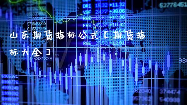 山东期货指标公式【期货指标大全】_https://www.gzbbqc.com_道指期货_第1张