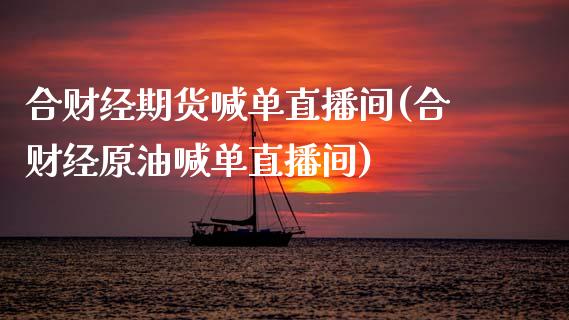 合财经期货喊单直播间(合财经原油喊单直播间)_https://www.gzbbqc.com_道指期货_第1张