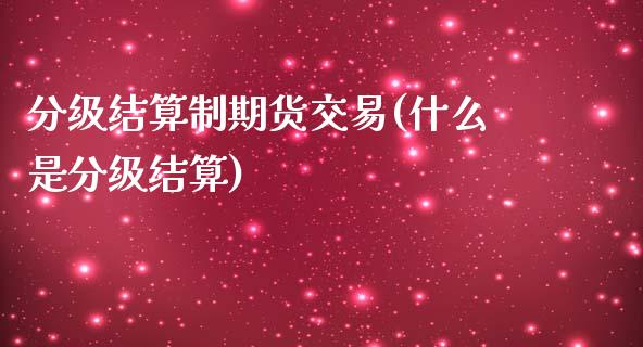 分级结算制期货交易(什么是分级结算)_原油期货_第1张_八八期货网 分级结算制期货交易(什么是分级结算)_https://www.gzbbqc.com_原油期货_第1张