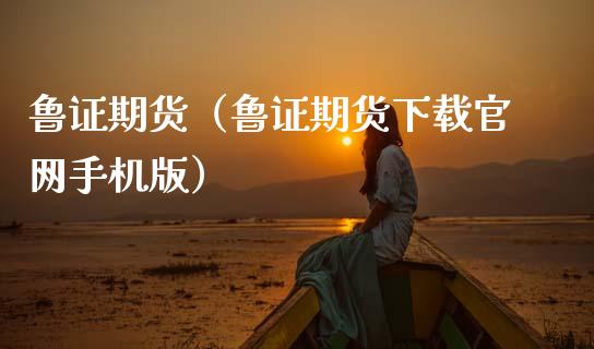 鲁证期货（鲁证期货下载手机版）_https://www.gnhpgy.com_恒指期货_第1张