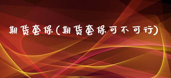 期货套保(期货套保可不可行)_https://www.gzbbqc.com_德指期货_第1张