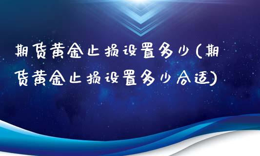期货黄金止损设置多少(期货黄金止损设置多少合适)_https://www.gzbbqc.com_股指期货_第1张
