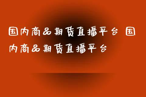 国内商品期货直播平台 国内商品期货直播平台_https://www.gnhpgy.com_恒指期货_第1张