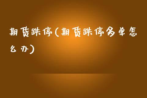 期货跌停(期货跌停多单怎么办)_https://www.gzbbqc.com_黄金期货_第1张