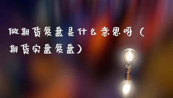 做期货复盘是什么意思呀（期货实盘复盘）_https://www.gzbbqc.com_原油期货_第1张