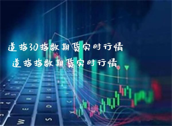 道指30指数期货实时行情 道指指数期货实时行情_https://www.gnhpgy.com_道指期货_第1张