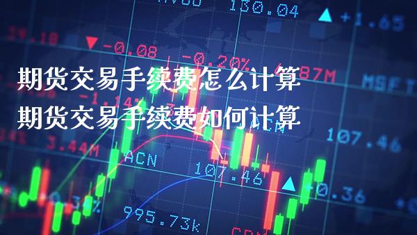 期货交易手续费怎么计算 期货交易手续费如何计算_https://www.gzbbqc.com_期货知识_第1张