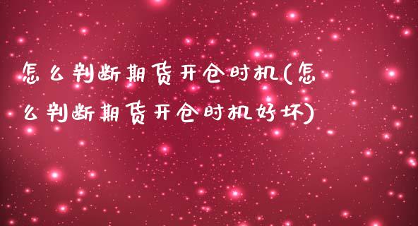 怎么判断期货开仓时机(怎么判断期货开仓时机好坏)_https://www.gzbbqc.com_股指期货_第1张