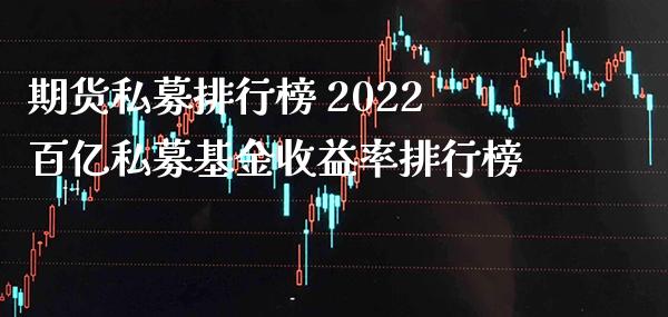 期货私募排行榜 2022百亿私募基金收益率排行榜_https://www.gzbbqc.com_德指期货_第1张