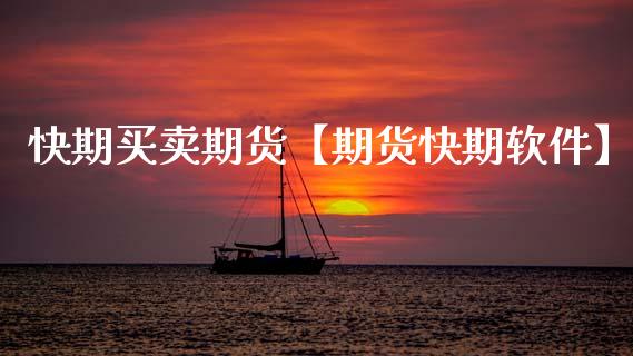快期买卖期货【期货快期软件】_https://www.gzbbqc.com_期货知识_第1张